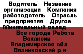 Водитель › Название организации ­ Компания-работодатель › Отрасль предприятия ­ Другое › Минимальный оклад ­ 15 000 - Все города Работа » Вакансии   . Владимирская обл.,Вязниковский р-н